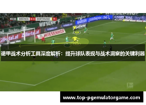 德甲战术分析工具深度解析：提升球队表现与战术洞察的关键利器