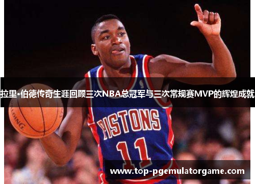 拉里·伯德传奇生涯回顾三次NBA总冠军与三次常规赛MVP的辉煌成就