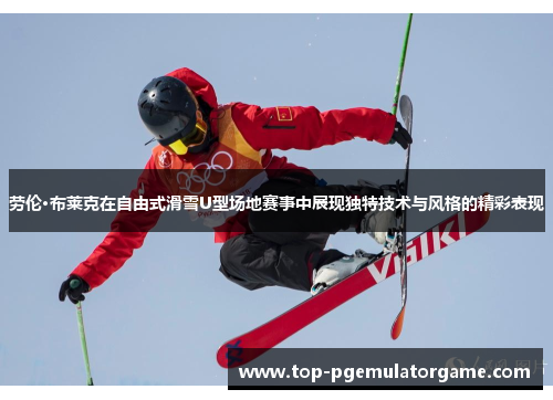 劳伦·布莱克在自由式滑雪U型场地赛事中展现独特技术与风格的精彩表现