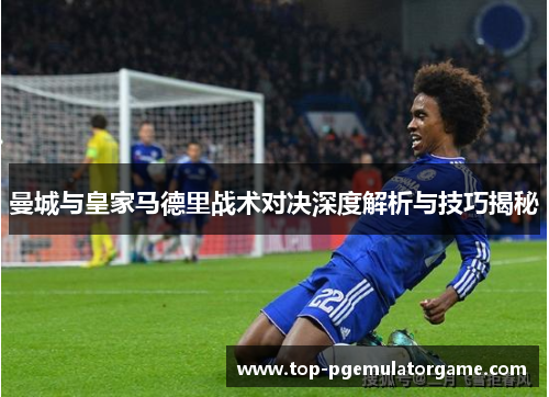 曼城与皇家马德里战术对决深度解析与技巧揭秘
