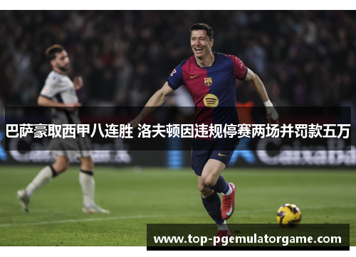 巴萨豪取西甲八连胜 洛夫顿因违规停赛两场并罚款五万