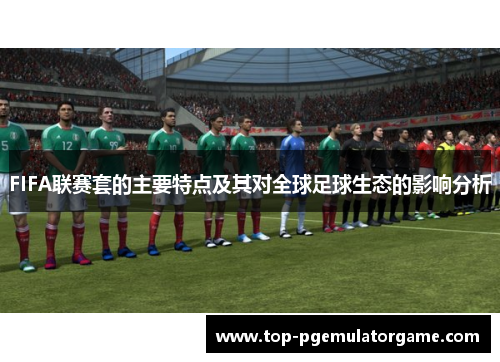 FIFA联赛套的主要特点及其对全球足球生态的影响分析