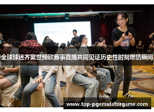 全球球迷齐聚世预欧赛事直播共同见证历史性时刻燃情瞬间