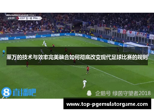 莱万的技术与效率完美融合如何彻底改变现代足球比赛的规则
