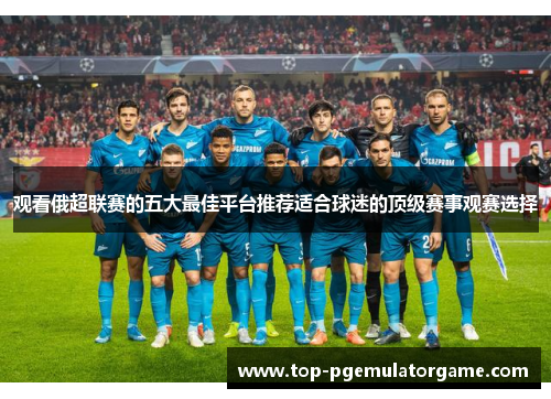 观看俄超联赛的五大最佳平台推荐适合球迷的顶级赛事观赛选择