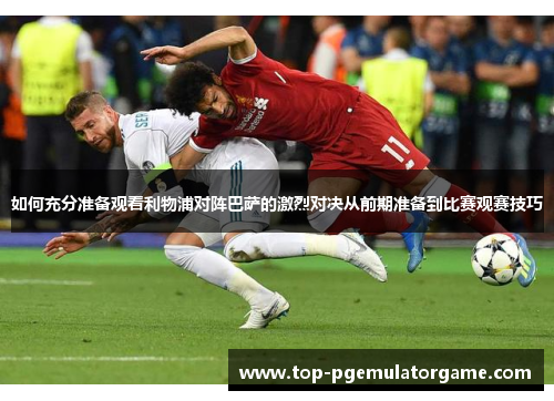 如何充分准备观看利物浦对阵巴萨的激烈对决从前期准备到比赛观赛技巧