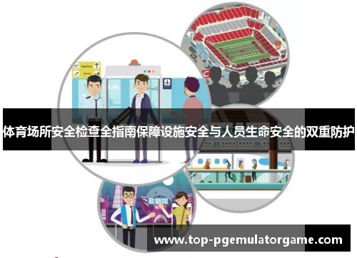体育场所安全检查全指南保障设施安全与人员生命安全的双重防护