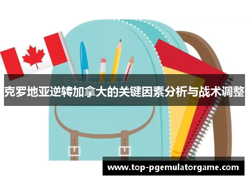 克罗地亚逆转加拿大的关键因素分析与战术调整