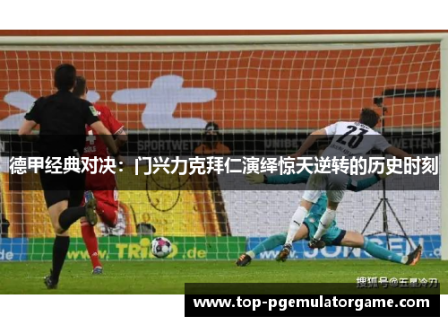 德甲经典对决：门兴力克拜仁演绎惊天逆转的历史时刻