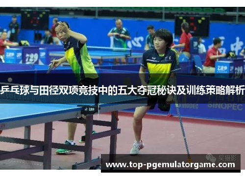 乒乓球与田径双项竞技中的五大夺冠秘诀及训练策略解析