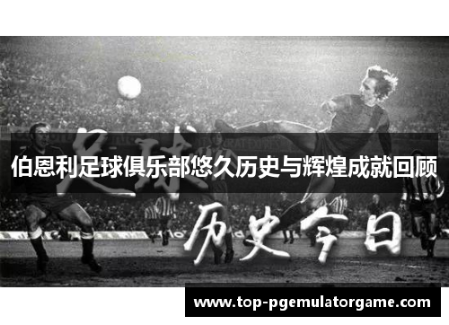 伯恩利足球俱乐部悠久历史与辉煌成就回顾