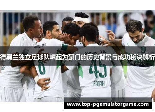 德黑兰独立足球队崛起为豪门的历史背景与成功秘诀解析