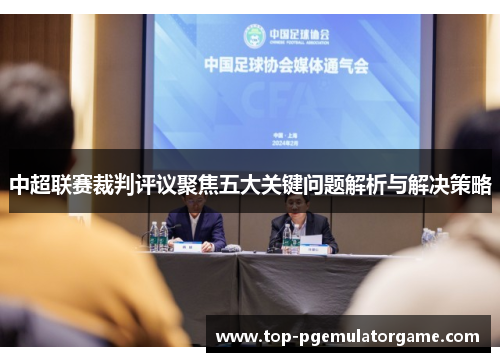 中超联赛裁判评议聚焦五大关键问题解析与解决策略