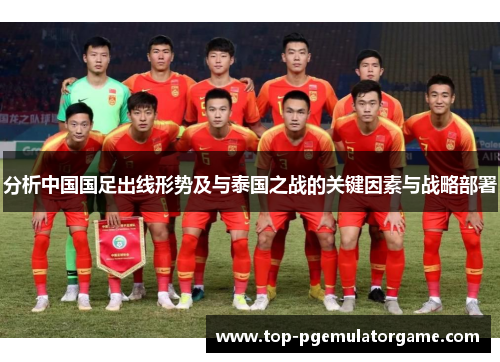 分析中国国足出线形势及与泰国之战的关键因素与战略部署