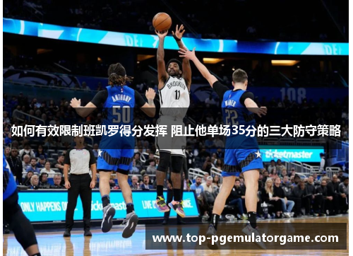 如何有效限制班凯罗得分发挥 阻止他单场35分的三大防守策略