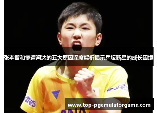 张本智和惨遭淘汰的五大原因深度解析揭示乒坛新星的成长困境