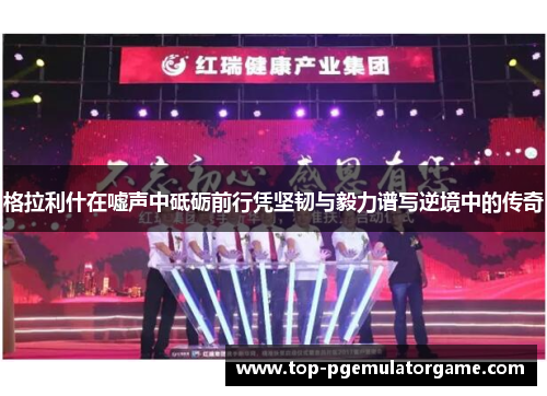 格拉利什在嘘声中砥砺前行凭坚韧与毅力谱写逆境中的传奇