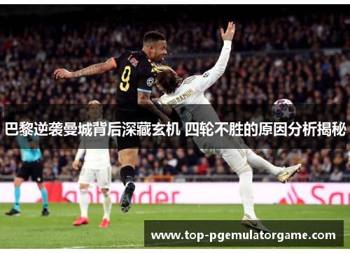 巴黎逆袭曼城背后深藏玄机 四轮不胜的原因分析揭秘