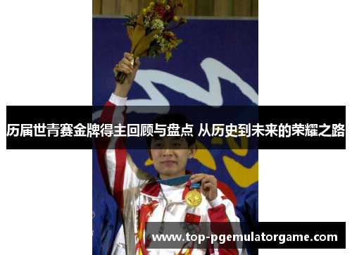 历届世青赛金牌得主回顾与盘点 从历史到未来的荣耀之路