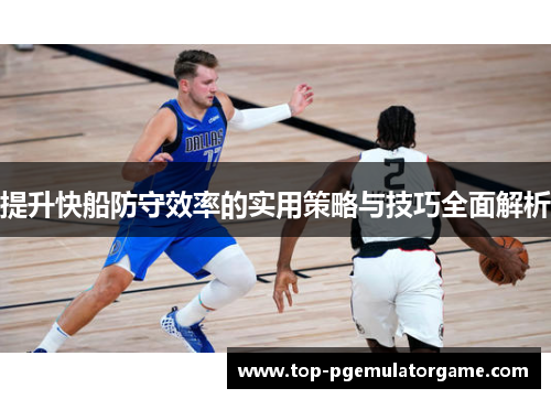 提升快船防守效率的实用策略与技巧全面解析