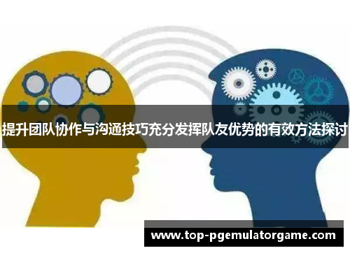 提升团队协作与沟通技巧充分发挥队友优势的有效方法探讨