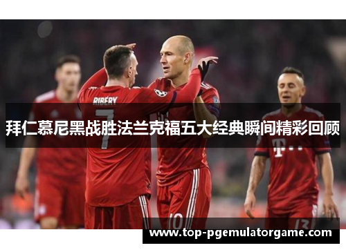 拜仁慕尼黑战胜法兰克福五大经典瞬间精彩回顾