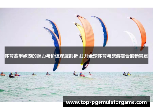 体育赛事旅游的魅力与价值深度剖析 打开全球体育与旅游融合的新篇章
