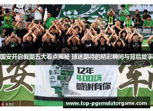 国安开启假期五大看点揭秘 球迷期待的精彩瞬间与背后故事