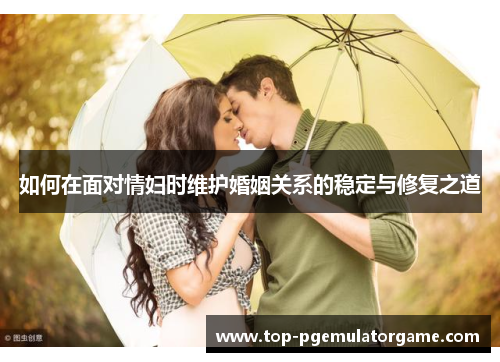 如何在面对情妇时维护婚姻关系的稳定与修复之道