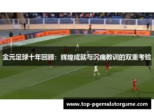 金元足球十年回顾：辉煌成就与沉痛教训的双重考验