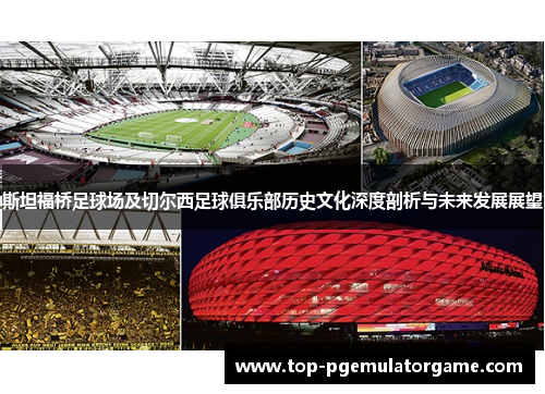 斯坦福桥足球场及切尔西足球俱乐部历史文化深度剖析与未来发展展望