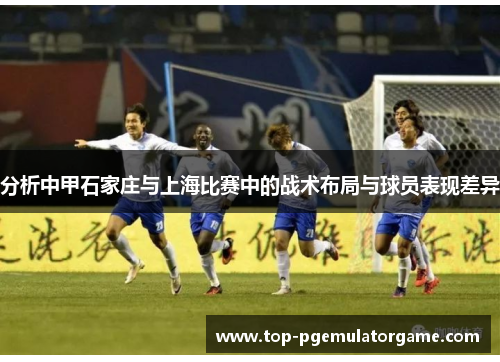分析中甲石家庄与上海比赛中的战术布局与球员表现差异