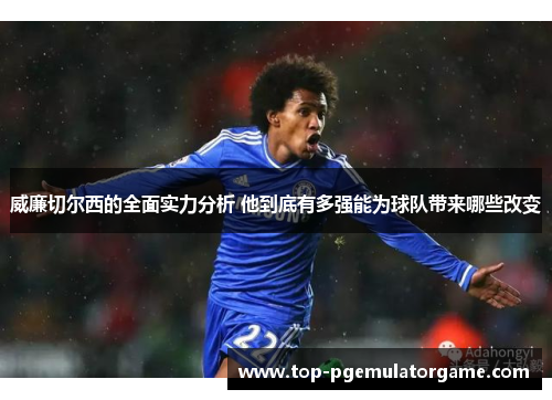 威廉切尔西的全面实力分析 他到底有多强能为球队带来哪些改变