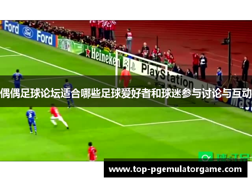 偶偶足球论坛适合哪些足球爱好者和球迷参与讨论与互动