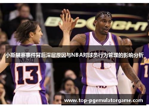 小斯禁赛事件背后深层原因与NBA对球员行为管理的影响分析