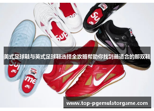 美式足球鞋与英式足球鞋选择全攻略帮助你找到最适合的那双鞋