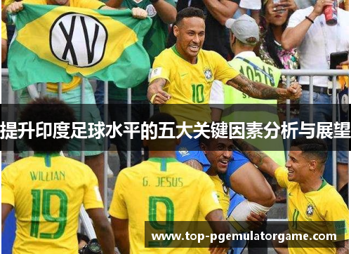 提升印度足球水平的五大关键因素分析与展望