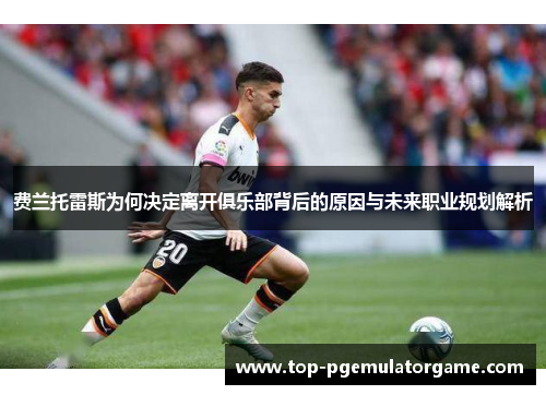 费兰托雷斯为何决定离开俱乐部背后的原因与未来职业规划解析