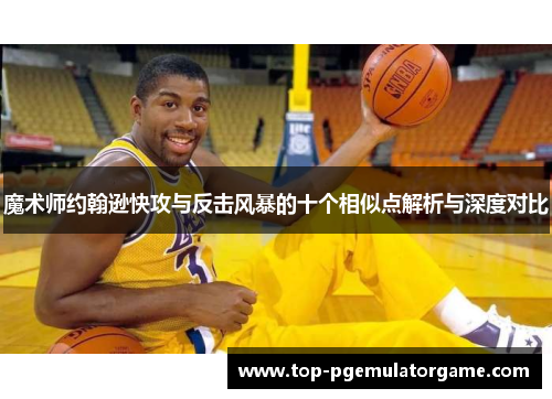 魔术师约翰逊快攻与反击风暴的十个相似点解析与深度对比