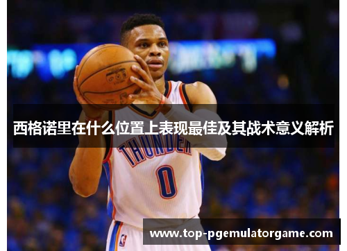 西格诺里在什么位置上表现最佳及其战术意义解析