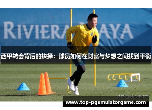 西甲转会背后的抉择：球员如何在财富与梦想之间找到平衡