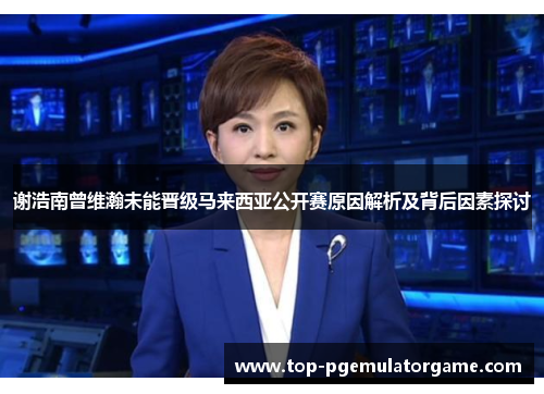 谢浩南曾维瀚未能晋级马来西亚公开赛原因解析及背后因素探讨