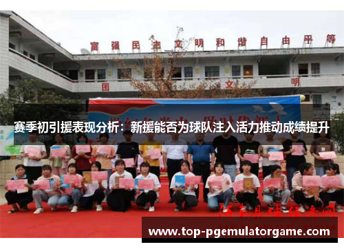 赛季初引援表现分析：新援能否为球队注入活力推动成绩提升