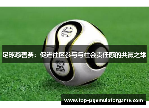 足球慈善赛：促进社区参与与社会责任感的共赢之举