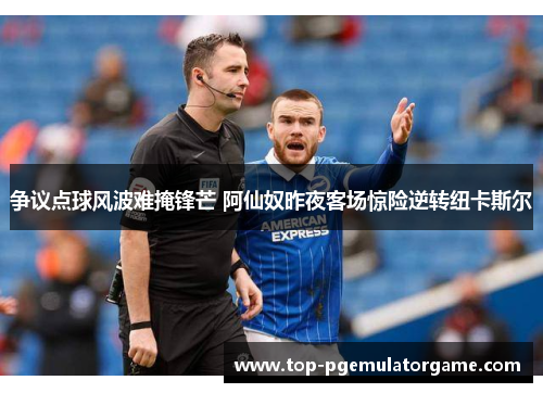 争议点球风波难掩锋芒 阿仙奴昨夜客场惊险逆转纽卡斯尔
