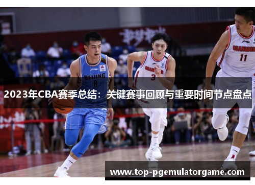 2023年CBA赛季总结：关键赛事回顾与重要时间节点盘点