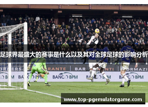 足球界最盛大的赛事是什么以及其对全球足球的影响分析