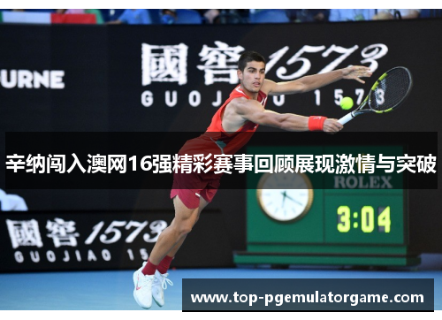 辛纳闯入澳网16强精彩赛事回顾展现激情与突破