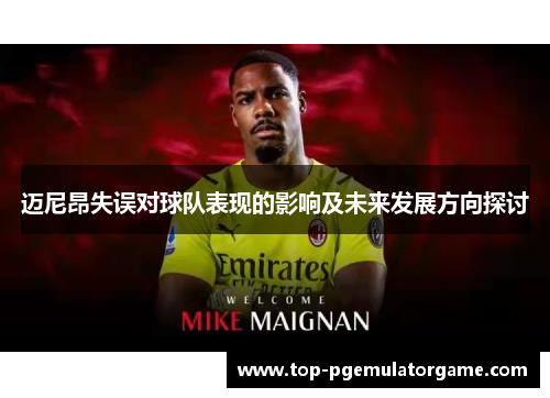 迈尼昂失误对球队表现的影响及未来发展方向探讨