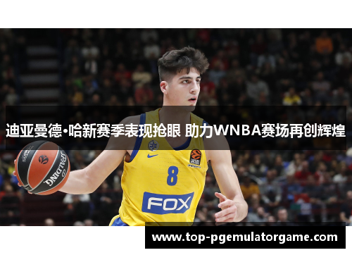 迪亚曼德·哈新赛季表现抢眼 助力WNBA赛场再创辉煌